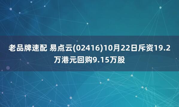 老品牌速配 易点云(02416)10月22日斥资19.2万港元回购9.15万股