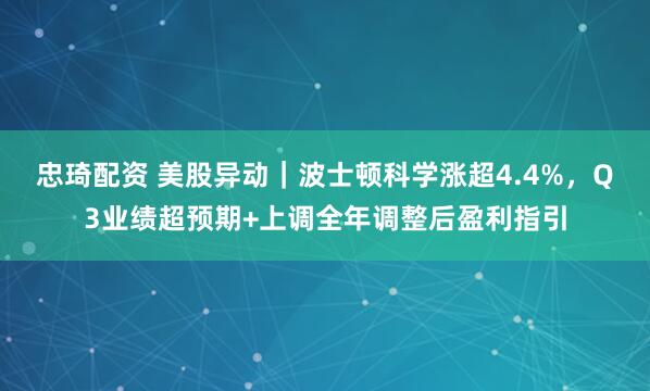 忠琦配资 美股异动｜波士顿科学涨超4.4%，Q3业绩超预期+上调全年调整后盈利指引