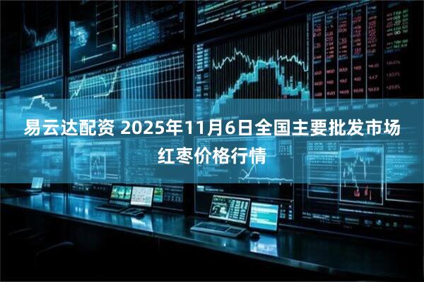 易云达配资 2025年11月6日全国主要批发市场红枣价格行情