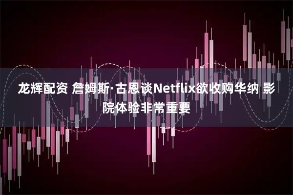 龙辉配资 詹姆斯·古恩谈Netflix欲收购华纳 影院体验非常重要