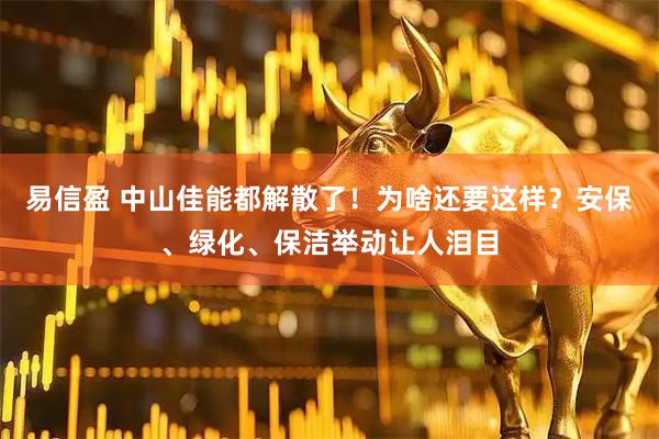 易信盈 中山佳能都解散了！为啥还要这样？安保、绿化、保洁举动让人泪目