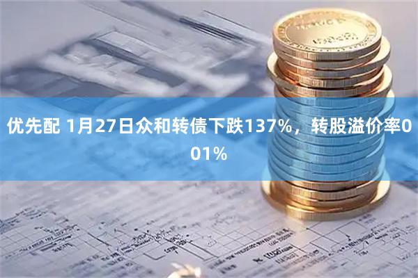 优先配 1月27日众和转债下跌137%，转股溢价率001%
