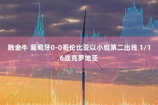 融金牛 葡萄牙0-0哥伦比亚以小组第二出线 1/16战克罗地亚