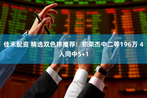佳禾配资 精选双色球推荐：郑荣杰中二等196万 4人同中5+1