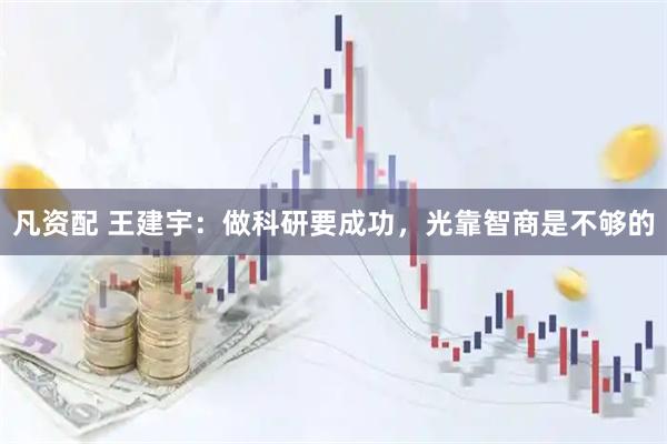 凡资配 王建宇：做科研要成功，光靠智商是不够的