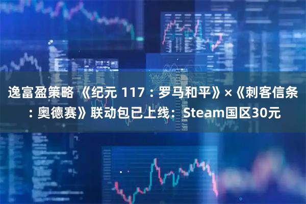 逸富盈策略 《纪元 117 : 罗马和平》×《刺客信条 : 奥德赛》联动包已上线：Steam国区30元